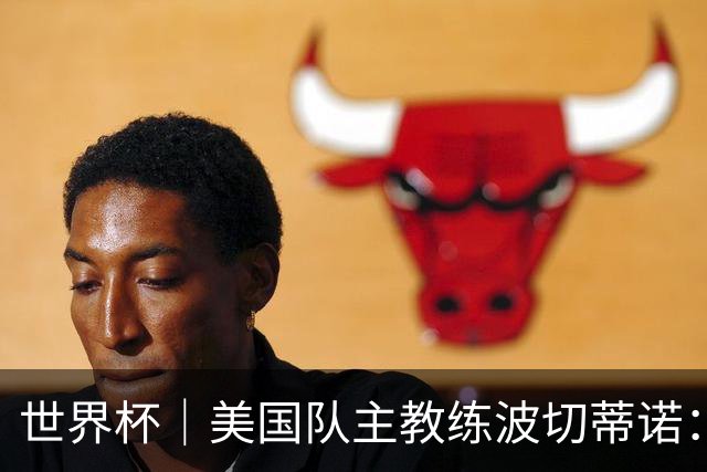 世界杯｜美国队主教练波切蒂诺：大胜属于团队，前路还很长