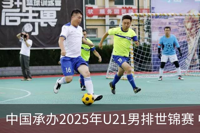 中国承办2025年U21男排世锦赛 中青队获参赛资格